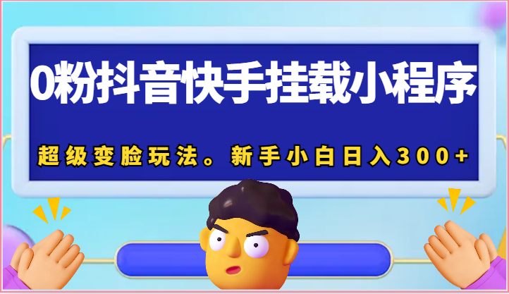 0粉抖音快手挂载小程序，超级变脸玩法。新手小白日入300+-天孤无涯网
