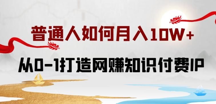 普通人如何打造知识付费IP月入10W+，从0-1打造网赚知识付费IP，小白喂饭级教程【揭秘】-天孤无涯网