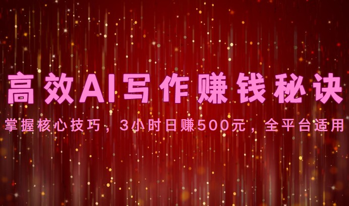 高效AI写作赚钱秘诀：掌握核心技巧，3小时日赚500元，全平台适用-天孤无涯网