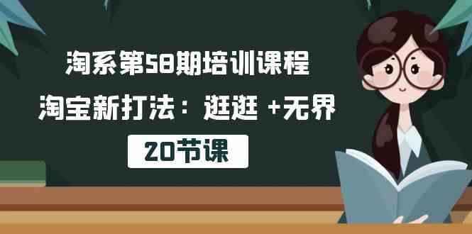 淘系第58期培训课程，淘宝新打法：逛逛 +无界（20节课）-天孤无涯网