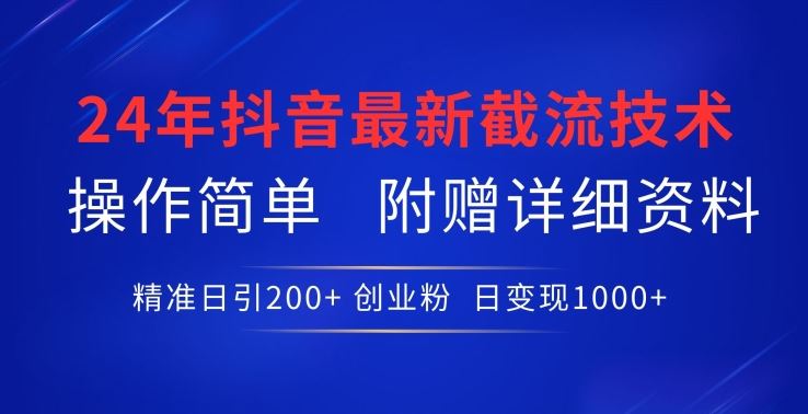 24年最新抖音截流技术，精准日引200+创业粉，操作简单附赠详细资料【揭秘】-天孤无涯网