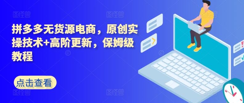 拼多多无货源电商，原创实操技术+高阶更新，保姆级教程-天孤无涯网