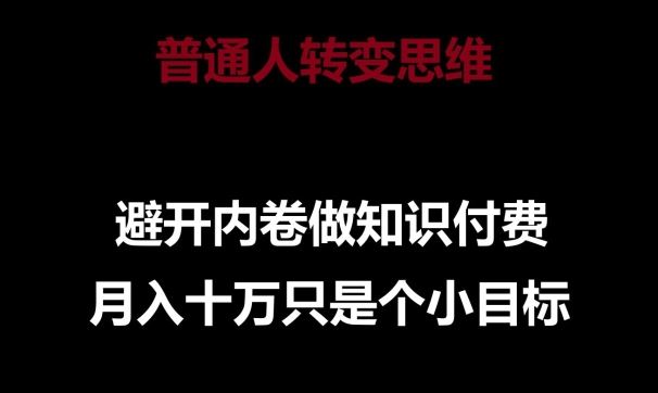 普通人转变思维，避开内卷做知识付费，月入十万只是一个小目标【揭秘】-天孤无涯网