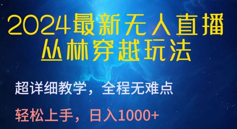 2024最新无人直播，丛林穿越玩法，超详细教学，全程无难点，轻松上手，日入1000+【揭秘】-天孤无涯网