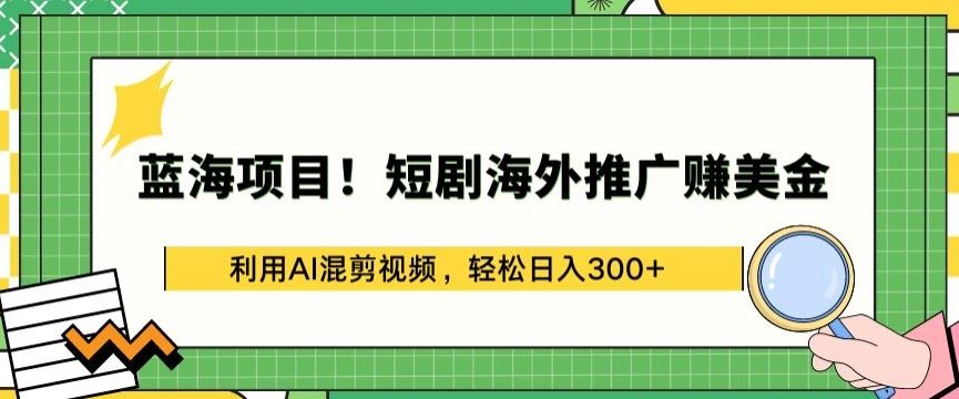 蓝海项目!短剧海外推广赚美金，利用AI混剪视频，轻松日入300+【揭秘】-天孤无涯网
