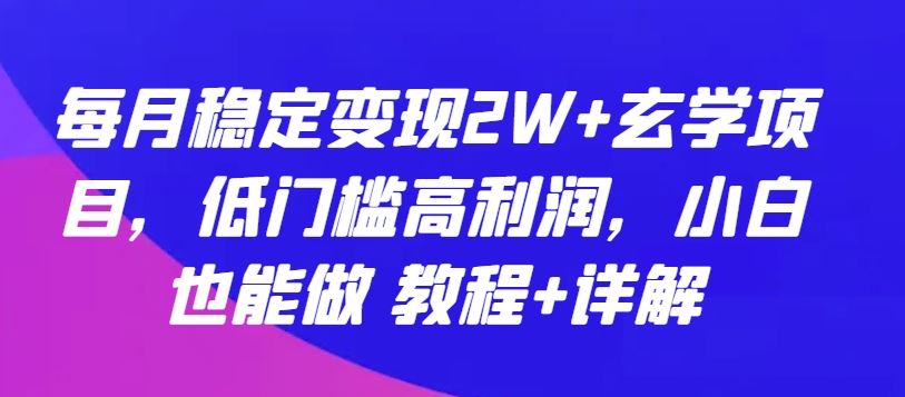 每月稳定变现2W+玄学项目，低门槛高利润，小白也能做 教程+详解【揭秘】-天孤无涯网