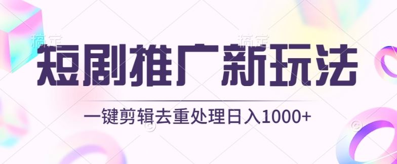 短剧推广新玩法，不剪辑，工具助力一键过原创，日入1000+【揭秘】-天孤无涯网