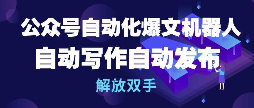 公众号自动化爆文机器人，自动写作自动发布，解放双手【揭秘】-天孤无涯网