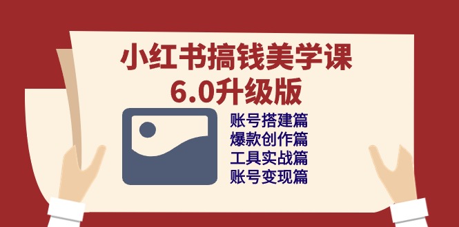小红书搞钱美学课6.0升级版，账号搭建/爆款创作/工具实战/账号变现篇-天孤无涯网
