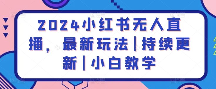 2024小红书无人直播，最新玩法|持续更新|小白教学-天孤无涯网