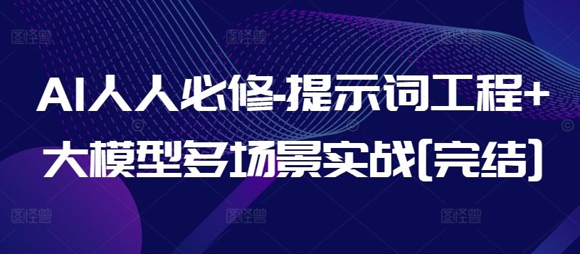 AI人人必修-提示词工程+大模型多场景实战[完结]-天孤无涯网