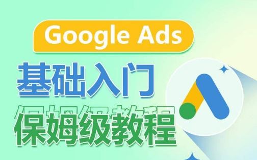 Google Ads基础入门保姆级教程，​系统拆解广告形式，关键词的商业认知，谷歌广告结构-天孤无涯网
