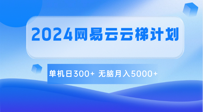 2024网易云云梯计划 单机日300+ 无脑月入5000+-天孤无涯网