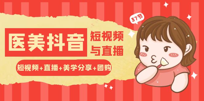 玩转医美抖音短视频与直播：短视频+直播+美学分享+团购（37节）-天孤无涯网