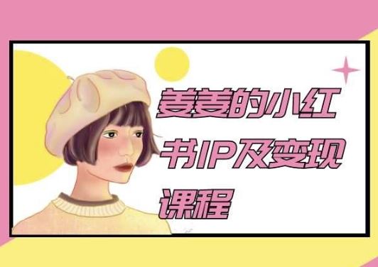 姜姜的小红书IP及变现课程，姜姜小红书2024-天孤无涯网