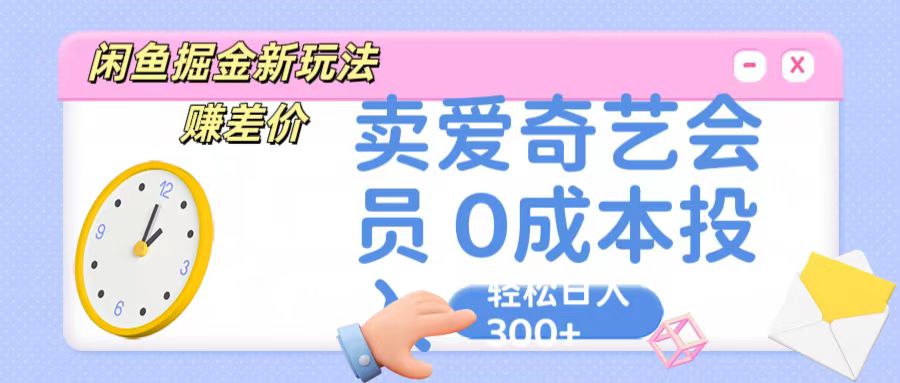 咸鱼掘金新玩法 赚差价 卖爱奇艺会员 0成本投入 轻松日收入300+-天孤无涯网