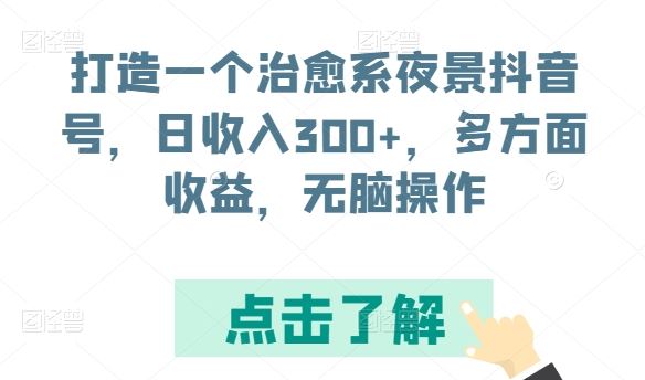 打造一个治愈系夜景抖音号，日收入300+，多方面收益，无脑操作【揭秘】-天孤无涯网