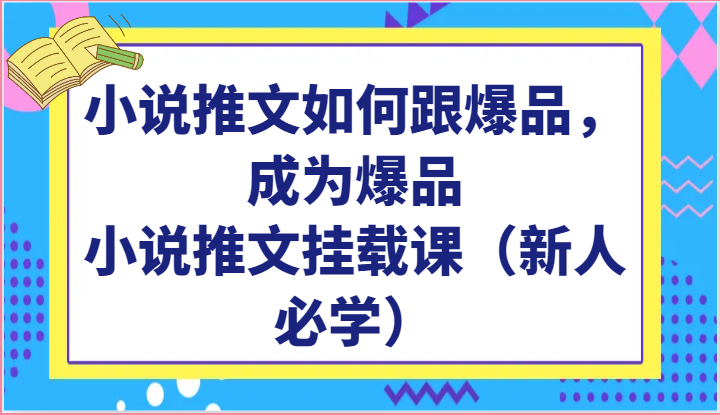 小说推文如何跟爆品，成为爆品，小说推文挂载课（新人必学）-天孤无涯网