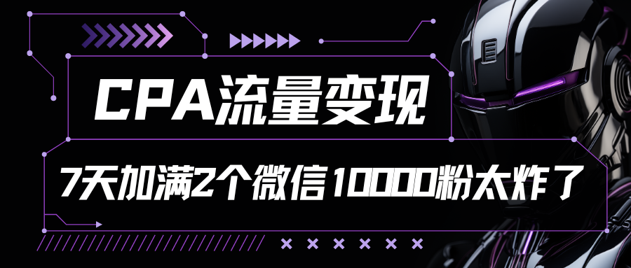 CPA流量变现，7天加满两个微信10000粉-天孤无涯网