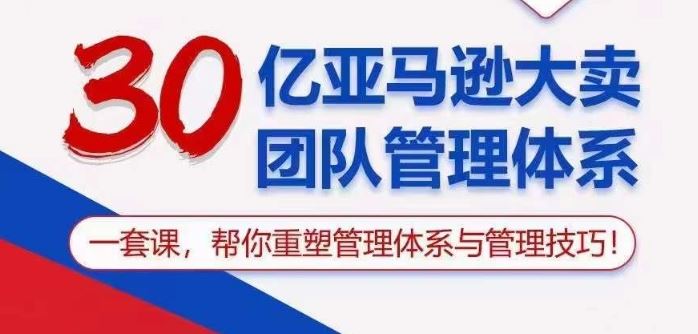 30亿亚马逊大卖团队管理体系，一套课帮你重塑管理体系与管理技巧-天孤无涯网