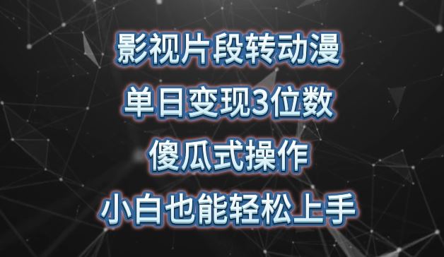 影视片段转动漫，单日变现3位数，暴力涨粉，傻瓜式操作，小白也能轻松上手【揭秘】-天孤无涯网