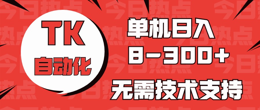 海外手机版TK自动化，单机收益8~300+，无需技术支持，新手小白均可操作-天孤无涯网