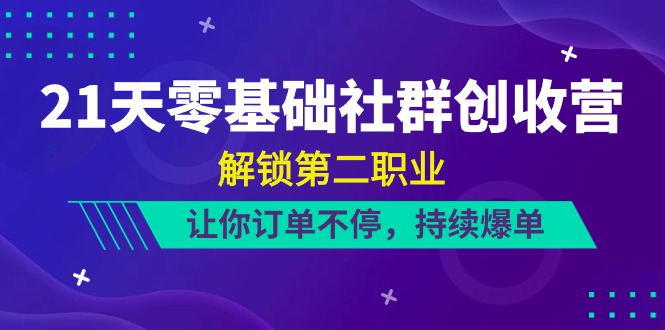 21天零基础社群创收营，解锁第二职业，让你订单不停，持续爆单（22节）-天孤无涯网