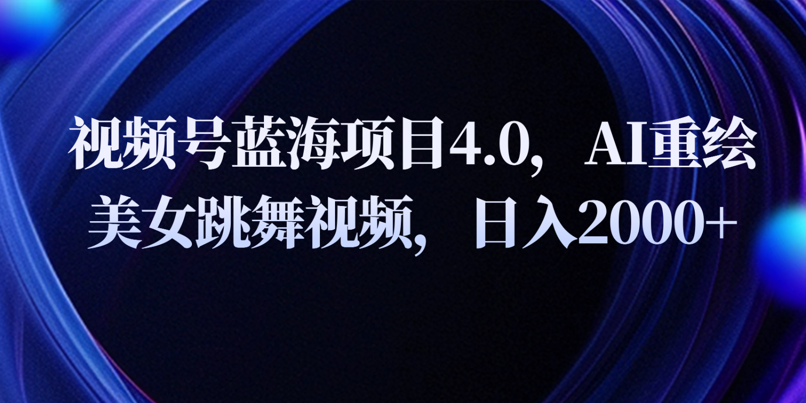 视频号蓝海项目4.0和拓展玩法，AI重绘美女跳舞视频，日入2000+-天孤无涯网