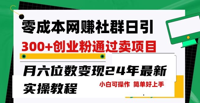 零成本网创群日引300+创业粉，卖项目月六位数变现，门槛低好上手，24年最新实操教程【揭秘】-天孤无涯网