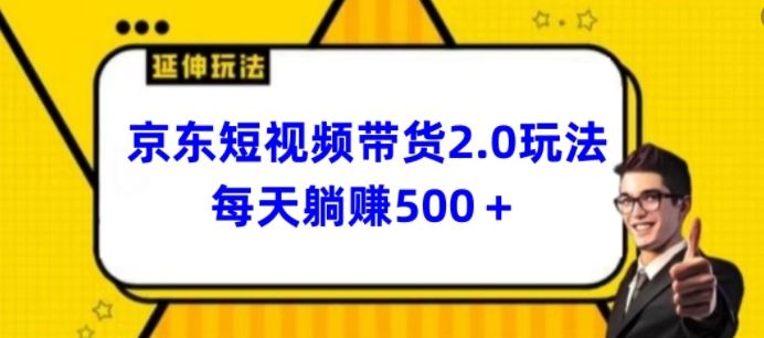 2024最新京东短视频带货2.0玩法，每天3分钟，日入500+【揭秘】-天孤无涯网