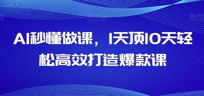AI秒懂做课，1天顶10天轻松高效打造爆款课-天孤无涯网