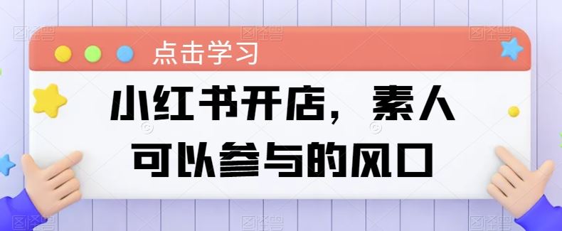 小红书开店，素人可以参与的风口-天孤无涯网