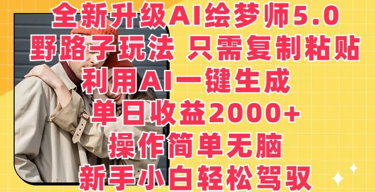 全新升级AI绘梦师5.0.野路子玩法，只需复制粘贴，利用AI一键生成，单日收益2000+【揭秘】-天孤无涯网