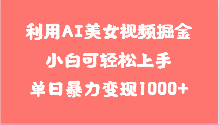 利用AI美女视频掘金，小白可轻松上手，单日暴力变现1000+，想象不到的简单-天孤无涯网
