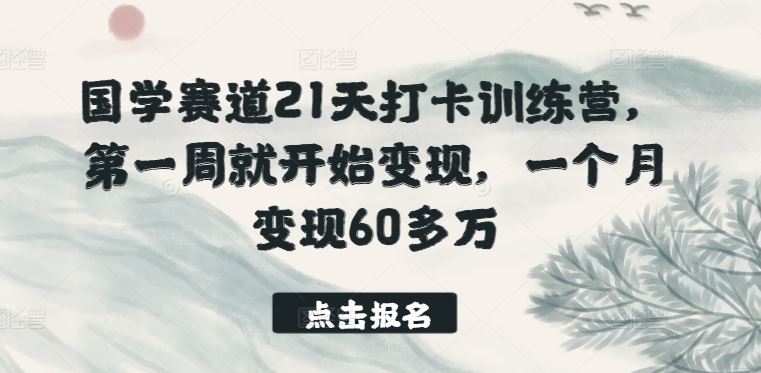 国学赛道21天打卡训练营，第一周就开始变现，一个月变现60多万-天孤无涯网