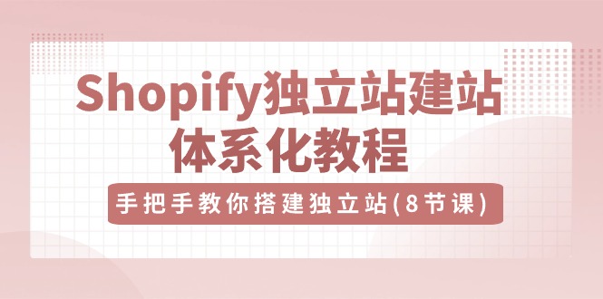 Shopify独立站建站体系化教程，手把手教你搭建独立站（8节视频课）-天孤无涯网