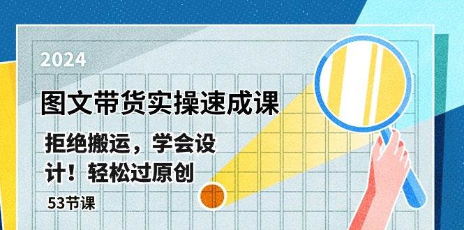 最新图文带货实操速成课，拒绝搬运，学会设计！轻松过原创 (53节课)-天孤无涯网