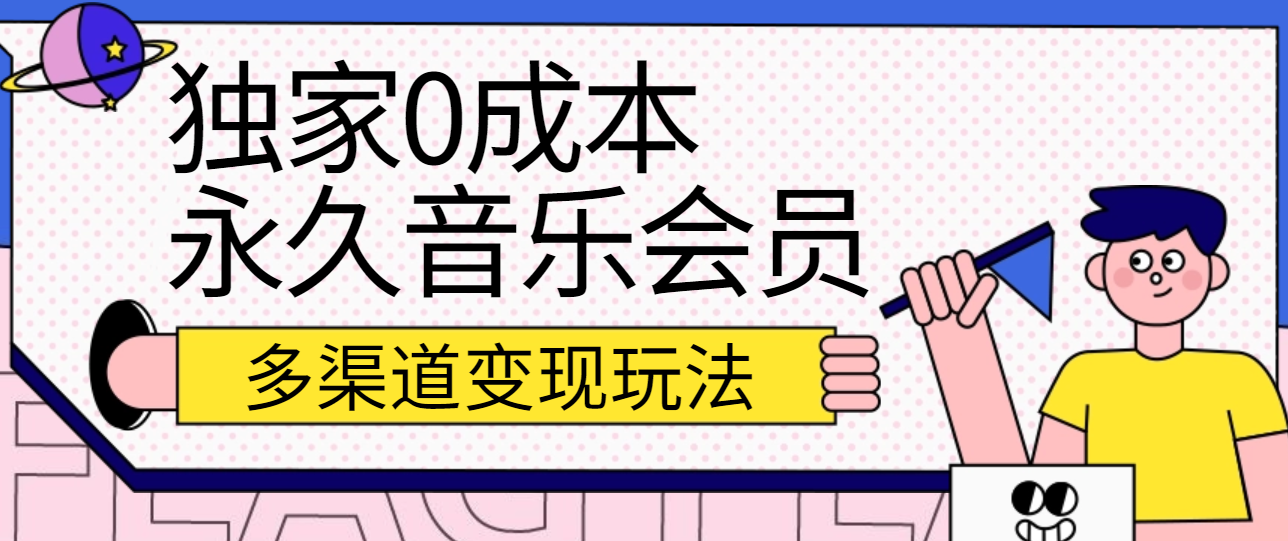 独家0成本永久音乐会员，多渠道变现玩法【实操教程】-天孤无涯网
