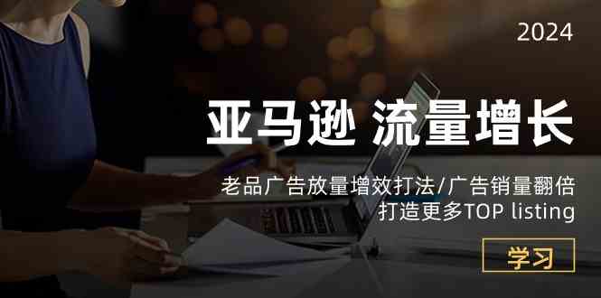 亚马逊流量增长-老品广告放量增效打法/销量翻倍/打造更多TOPlisting-天孤无涯网