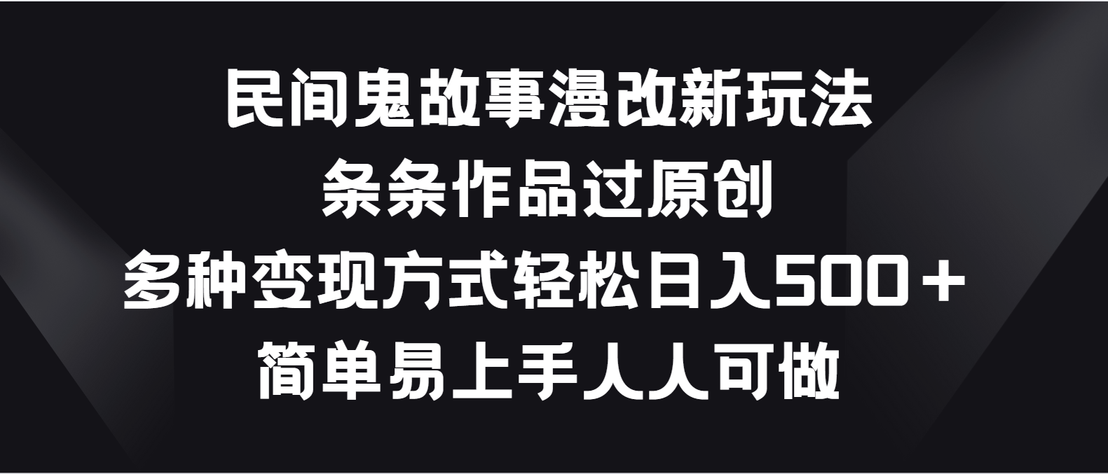 民间鬼故事漫改新玩法，条条作品过原创，多种变现方式轻松日入500＋-天孤无涯网