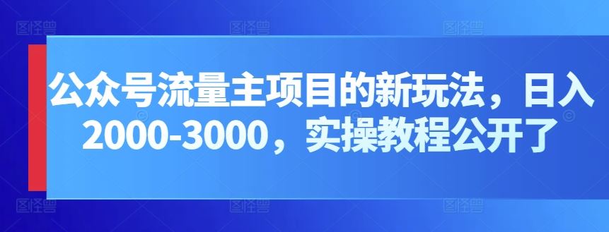 公众号流量主项目的新玩法，日入2000-3000，实操教程公开了-天孤无涯网
