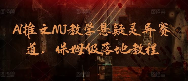 AI推文MJ教学悬疑灵异赛道，保姆级落地教程-天孤无涯网