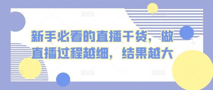 新手必看的直播干货，做直播过程越细，结果越大-天孤无涯网