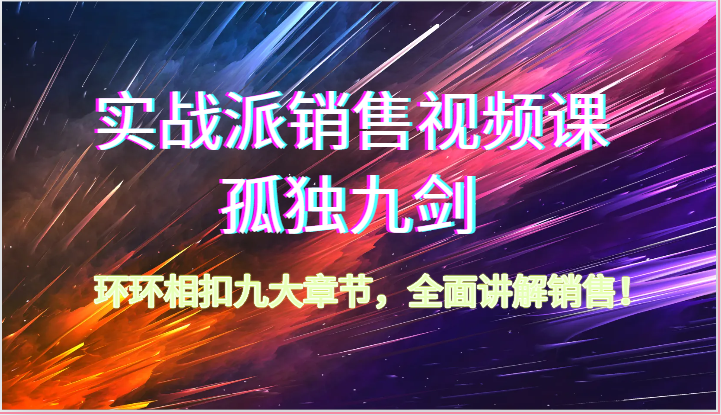 实战派销售视频课-孤独九剑，环环相扣九大章节，全面讲解销售（62节）-天孤无涯网