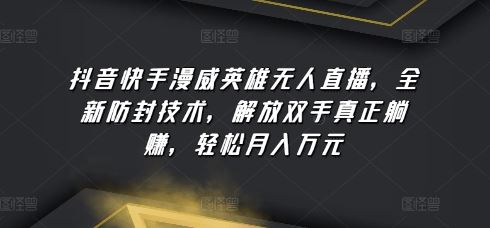 抖音快手漫威英雄无人直播，全新防封技术，解放双手真正躺赚，轻松月入万元【揭秘】-天孤无涯网