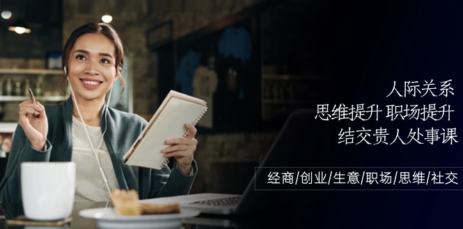 人际关系思维提升职场提升结交贵人处事课：经商/创业/生意/职场/思维-天孤无涯网