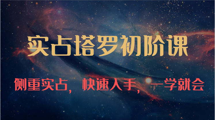 实占塔罗初阶课：独特的牌意解读学习结构，侧重实占，快速入手，一学就会（47节）-天孤无涯网