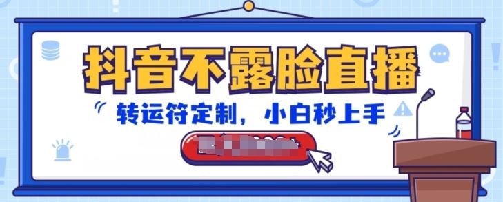 抖音不露脸直播，转运符定制，小白秒上手，音浪收到手软【揭秘】-天孤无涯网