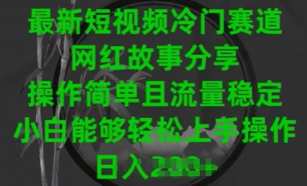 最新短视频冷门赛道，网红故事分享，操作简单且流量稳定，小白能够轻松上手操作【揭秘】-天孤无涯网
