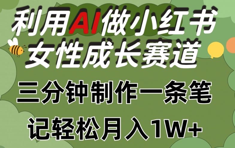 利用Ai做小红书女性成长赛道，三分钟制作一条笔记，轻松月入1w+【揭秘】-天孤无涯网